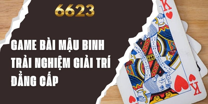 Game Bài Mậu Binh - Trải Nghiệm Giải Trí Đẳng Cấp